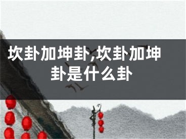坎卦加坤卦,坎卦加坤卦是什么卦