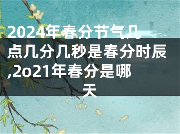 2024年春分节气几点几分几秒是春分时辰,2o21年春分是哪天