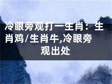 冷眼旁观打一生肖：生肖鸡/生肖牛,冷眼旁观出处