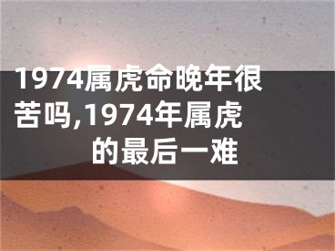 1974属虎命晚年很苦吗,1974年属虎的最后一难