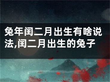 兔年闰二月出生有啥说法,闰二月出生的兔子