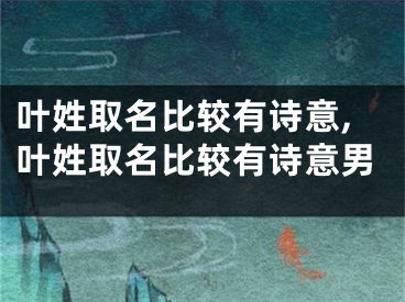叶姓取名比较有诗意,叶姓取名比较有诗意男