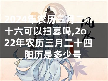 2024年农历三月二十六可以扫墓吗,2o22年农历三月二十四阳历是多少号