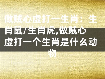 做贼心虚打一生肖：生肖鼠/生肖虎,做贼心虚打一个生肖是什么动物