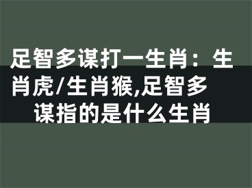 足智多谋打一生肖：生肖虎/生肖猴,足智多谋指的是什么生肖