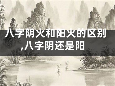 八字阴火和阳火的区别,八字阴还是阳