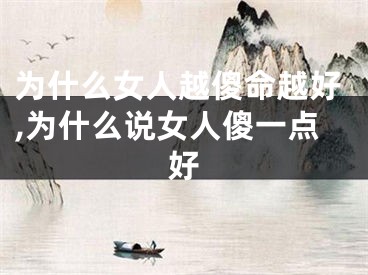 为什么女人越傻命越好,为什么说女人傻一点好