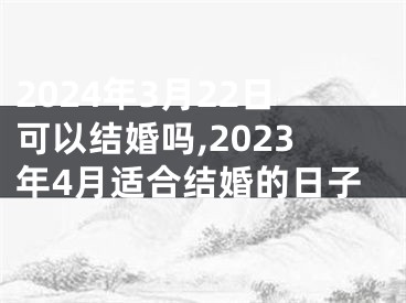 2024年3月22日可以结婚吗,2023年4月适合结婚的日子