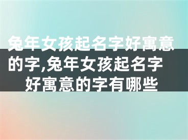 兔年女孩起名字好寓意的字,兔年女孩起名字好寓意的字有哪些
