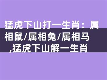 猛虎下山打一生肖：属相鼠/属相兔/属相马,猛虎下山解一生肖