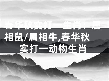 春华秋实打一生肖：属相鼠/属相牛,春华秋实打一动物生肖
