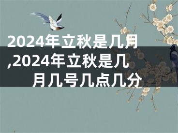 2024年立秋是几月,2024年立秋是几月几号几点几分