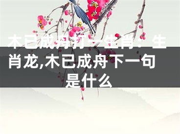 木已成舟打一生肖：生肖龙,木已成舟下一句是什么