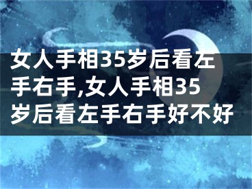 女人手相35岁后看左手右手,女人手相35岁后看左手右手好不好