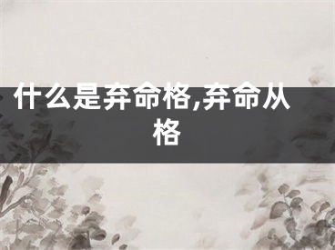 什么是弃命格,弃命从格
