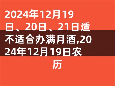 2024年12月19日、20日、21日适不适合办满月酒,2024年12月19日农历