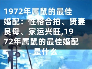 1972年属鼠的最佳婚配：性格合拍、贤妻良母、家运兴旺,1972年属鼠的最佳婚配是什么
