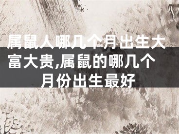 属鼠人哪几个月出生大富大贵,属鼠的哪几个月份出生最好