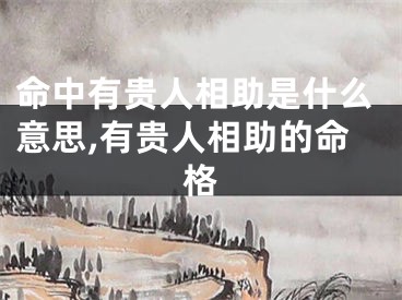 命中有贵人相助是什么意思,有贵人相助的命格