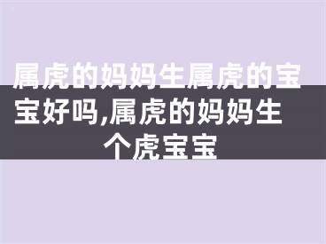 属虎的妈妈生属虎的宝宝好吗,属虎的妈妈生个虎宝宝