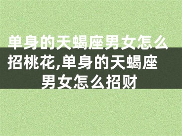 单身的天蝎座男女怎么招桃花,单身的天蝎座男女怎么招财