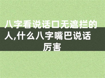 八字看说话口无遮拦的人,什么八字嘴巴说话厉害