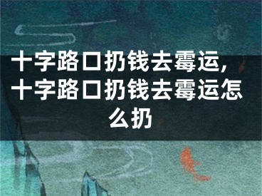 十字路口扔钱去霉运,十字路口扔钱去霉运怎么扔