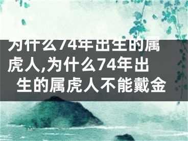 为什么74年出生的属虎人,为什么74年出生的属虎人不能戴金