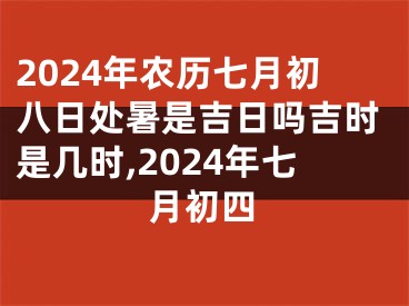 2024年农历七月初八日处暑是吉日吗吉时是几时,2024年七月初四