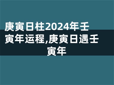 庚寅日柱2024年壬寅年运程,庚寅日遇壬寅年