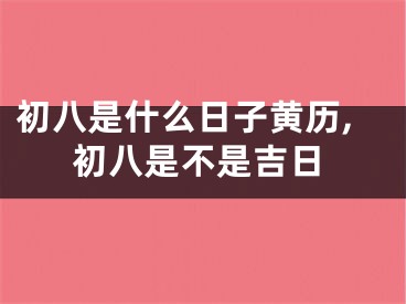 初八是什么日子黄历,初八是不是吉日