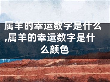 属羊的幸运数字是什么,属羊的幸运数字是什么颜色
