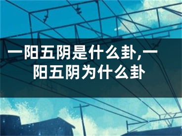 一阳五阴是什么卦,一阳五阴为什么卦