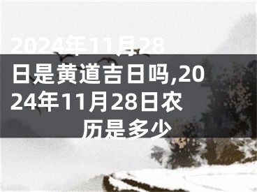 2024年11月28日是黄道吉日吗,2024年11月28日农历是多少