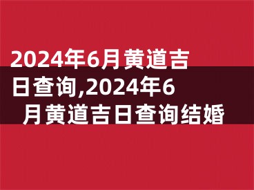 2024年6月黄道吉日查询,2024年6月黄道吉日查询结婚