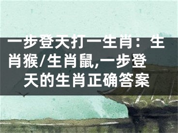 一步登天打一生肖：生肖猴/生肖鼠,一步登天的生肖正确答案