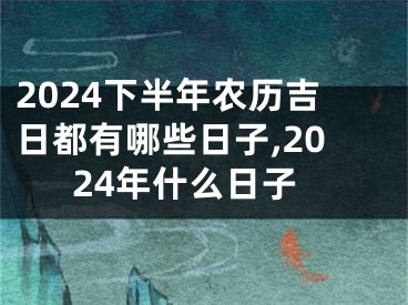 2024下半年农历吉日都有哪些日子,2024年什么日子