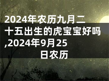 2024年农历九月二十五出生的虎宝宝好吗,2024年9月25日农历