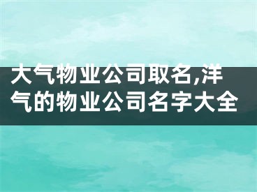 大气物业公司取名,洋气的物业公司名字大全