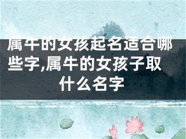 属牛的女孩起名适合哪些字,属牛的女孩子取什么名字