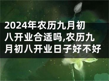 2024年农历九月初八开业合适吗,农历九月初八开业日子好不好