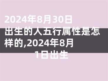 2024年8月30日出生的人五行属性是怎样的,2024年8月1日出生