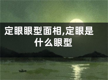 定眼眼型面相,定眼是什么眼型