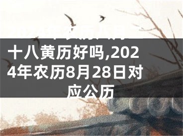 2024年农历八月二十八黄历好吗,2024年农历8月28日对应公历