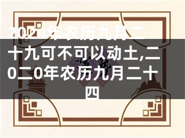 2024年农历九月二十九可不可以动土,二0二0年农历九月二十四