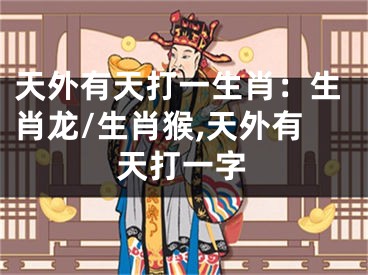 天外有天打一生肖：生肖龙/生肖猴,天外有天打一字