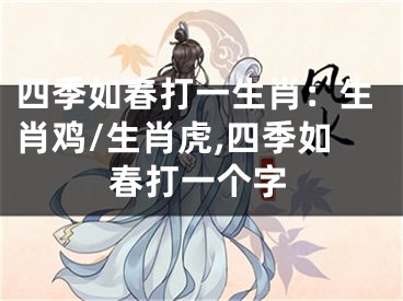 四季如春打一生肖：生肖鸡/生肖虎,四季如春打一个字