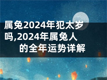 属兔2024年犯太岁吗,2024年属兔人的全年运势详解