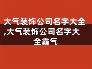 大气装饰公司名字大全,大气装饰公司名字大全霸气