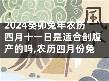 2024癸卯兔年农历四月十一日是适合剖腹产的吗,农历四月份兔